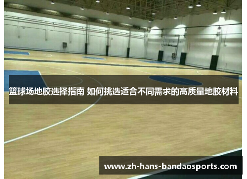篮球场地胶选择指南 如何挑选适合不同需求的高质量地胶材料
