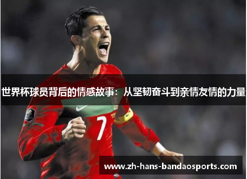 世界杯球员背后的情感故事：从坚韧奋斗到亲情友情的力量
