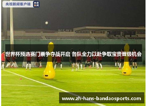 世界杯预选赛门票争夺战开启 各队全力以赴争取宝贵晋级机会