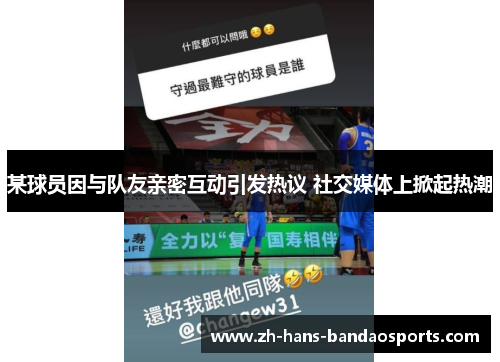 某球员因与队友亲密互动引发热议 社交媒体上掀起热潮