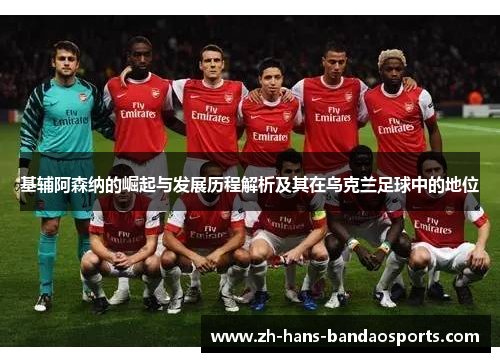 基辅阿森纳的崛起与发展历程解析及其在乌克兰足球中的地位
