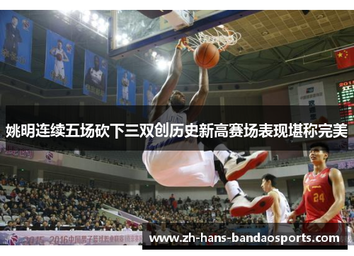 姚明连续五场砍下三双创历史新高赛场表现堪称完美
