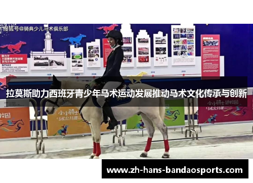 拉莫斯助力西班牙青少年马术运动发展推动马术文化传承与创新