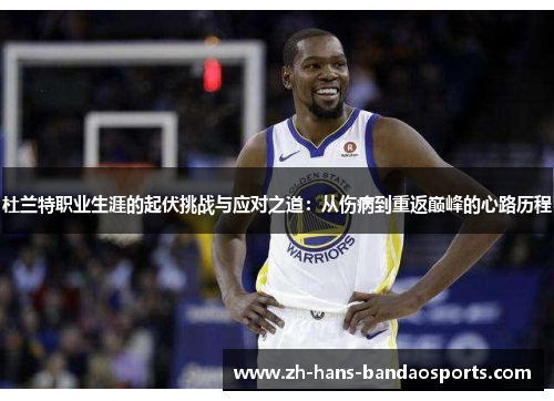 杜兰特职业生涯的起伏挑战与应对之道：从伤病到重返巅峰的心路历程