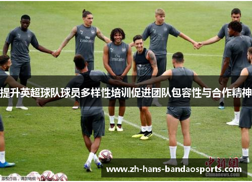 提升英超球队球员多样性培训促进团队包容性与合作精神