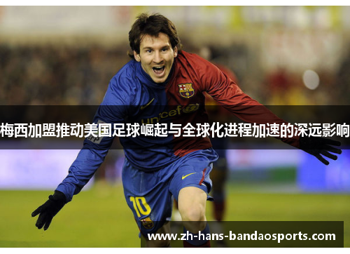 梅西加盟推动美国足球崛起与全球化进程加速的深远影响