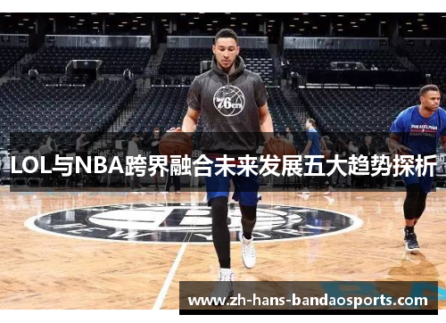 LOL与NBA跨界融合未来发展五大趋势探析
