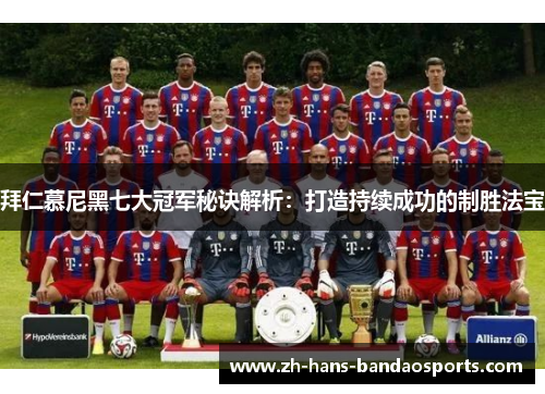 拜仁慕尼黑七大冠军秘诀解析：打造持续成功的制胜法宝