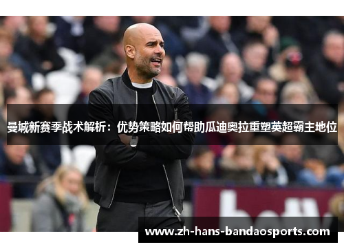曼城新赛季战术解析：优势策略如何帮助瓜迪奥拉重塑英超霸主地位