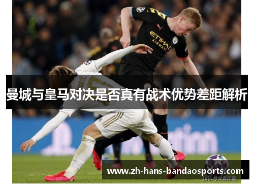 曼城与皇马对决是否真有战术优势差距解析