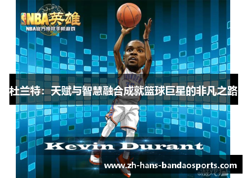 杜兰特：天赋与智慧融合成就篮球巨星的非凡之路