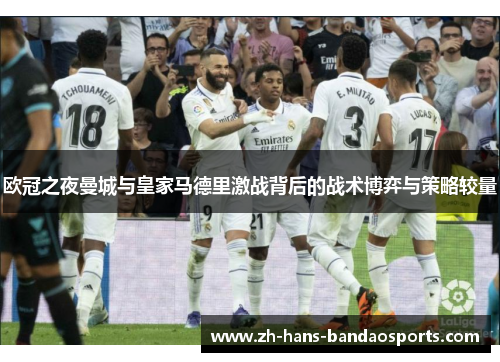 欧冠之夜曼城与皇家马德里激战背后的战术博弈与策略较量