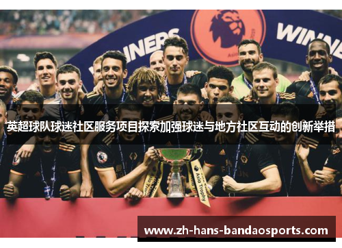 英超球队球迷社区服务项目探索加强球迷与地方社区互动的创新举措
