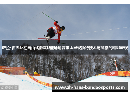 萨拉·霍夫林在自由式滑雪U型场地赛事中展现独特技术与风格的精彩表现
