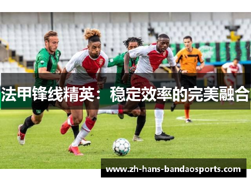 法甲锋线精英：稳定效率的完美融合
