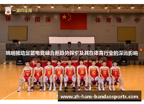 姚明推动足篮电竞融合新趋势探索及其在体育行业的深远影响