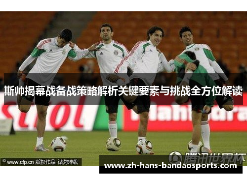 斯帅揭幕战备战策略解析关键要素与挑战全方位解读