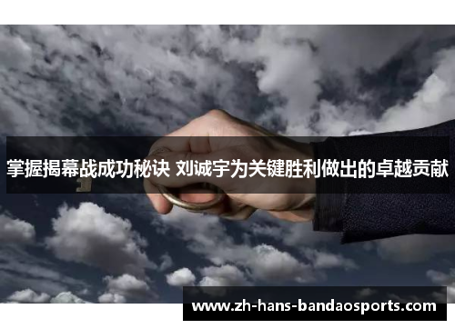 掌握揭幕战成功秘诀 刘诚宇为关键胜利做出的卓越贡献