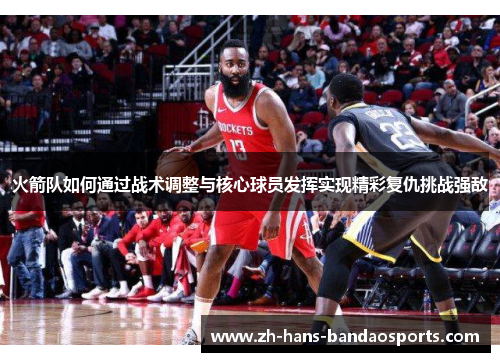 火箭队如何通过战术调整与核心球员发挥实现精彩复仇挑战强敌