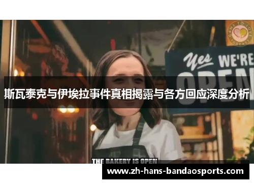 斯瓦泰克与伊埃拉事件真相揭露与各方回应深度分析