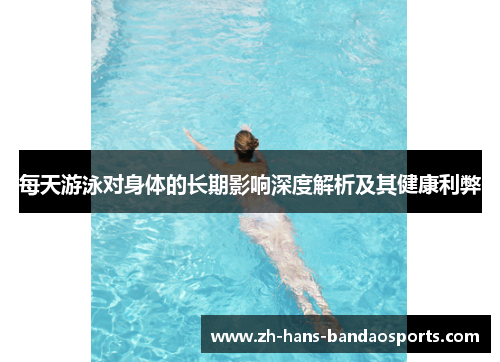 每天游泳对身体的长期影响深度解析及其健康利弊