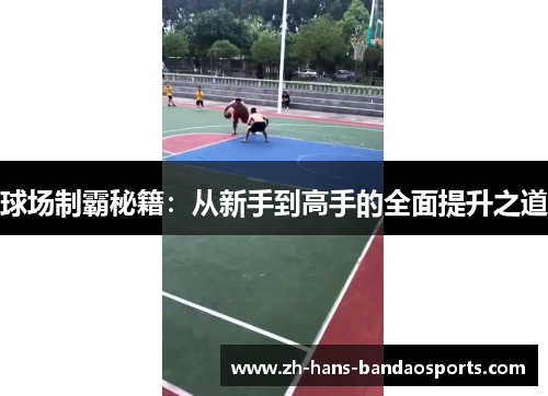 球场制霸秘籍：从新手到高手的全面提升之道