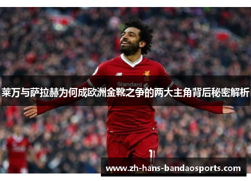 莱万与萨拉赫为何成欧洲金靴之争的两大主角背后秘密解析