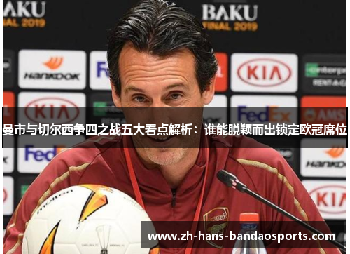 曼市与切尔西争四之战五大看点解析：谁能脱颖而出锁定欧冠席位