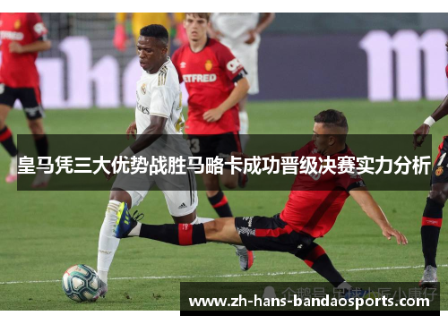 皇马凭三大优势战胜马略卡成功晋级决赛实力分析