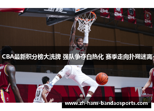 CBA最新积分榜大洗牌 强队争夺白热化 赛季走向扑朔迷离