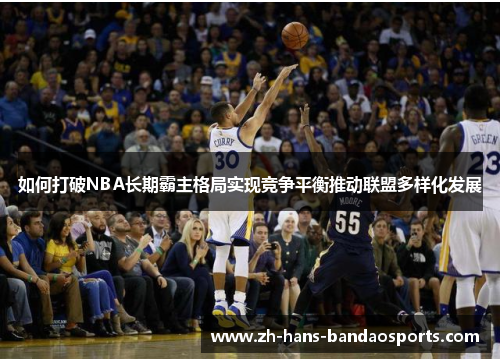 如何打破NBA长期霸主格局实现竞争平衡推动联盟多样化发展