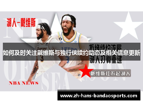 如何及时关注戴维斯与独行侠续约动态及相关信息更新
