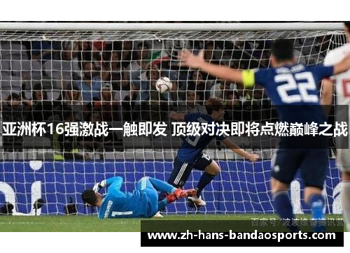 亚洲杯16强激战一触即发 顶级对决即将点燃巅峰之战
