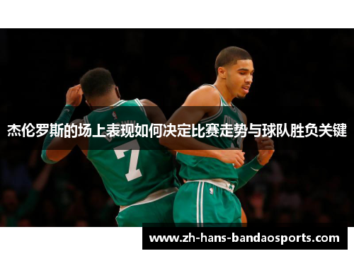 杰伦罗斯的场上表现如何决定比赛走势与球队胜负关键
