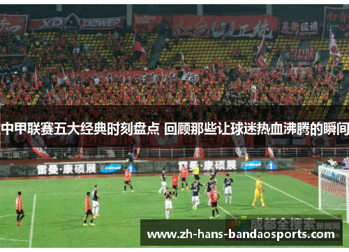 中甲联赛五大经典时刻盘点 回顾那些让球迷热血沸腾的瞬间