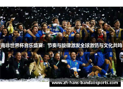 南非世界杯音乐盛宴：节奏与旋律激发全球激情与文化共鸣