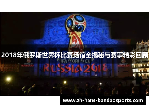 2018年俄罗斯世界杯比赛场馆全揭秘与赛事精彩回顾