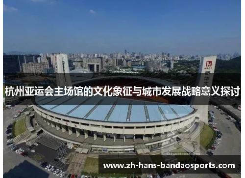 杭州亚运会主场馆的文化象征与城市发展战略意义探讨