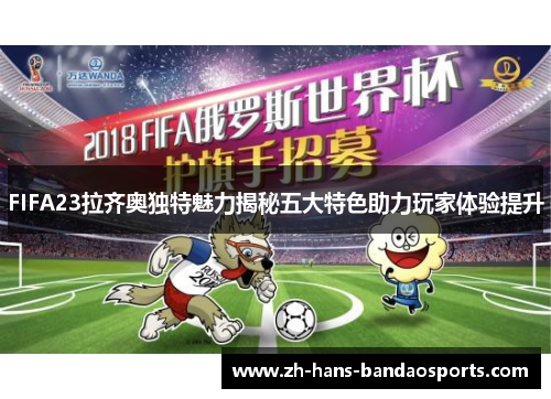 FIFA23拉齐奥独特魅力揭秘五大特色助力玩家体验提升
