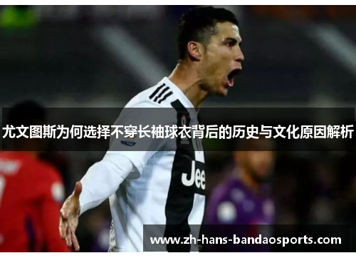 尤文图斯为何选择不穿长袖球衣背后的历史与文化原因解析