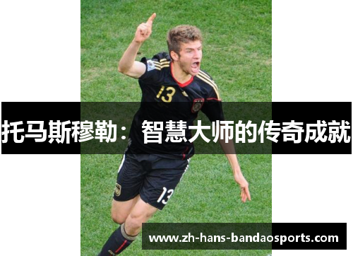 托马斯穆勒：智慧大师的传奇成就