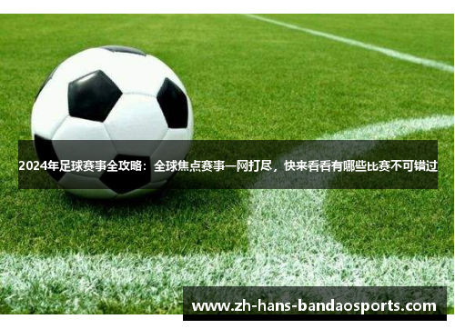 2024年足球赛事全攻略：全球焦点赛事一网打尽，快来看看有哪些比赛不可错过