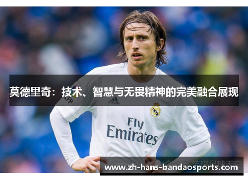 莫德里奇：技术、智慧与无畏精神的完美融合展现