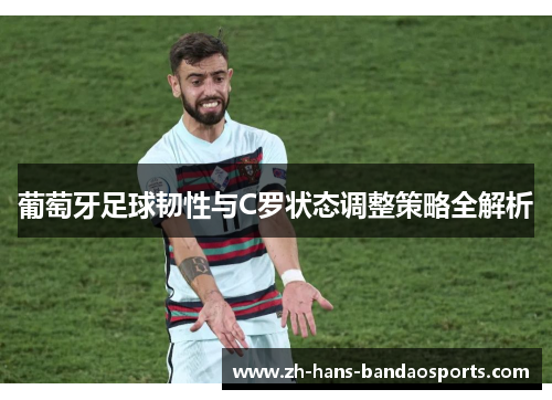 葡萄牙足球韧性与C罗状态调整策略全解析