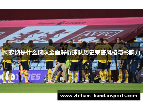 阿森纳是什么球队全面解析球队历史荣誉风格与影响力