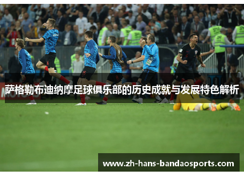 萨格勒布迪纳摩足球俱乐部的历史成就与发展特色解析