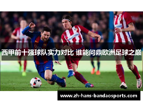 西甲前十强球队实力对比 谁能问鼎欧洲足球之巅