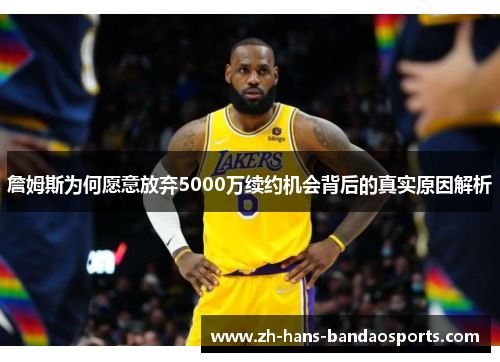 詹姆斯为何愿意放弃5000万续约机会背后的真实原因解析 詹姆斯为何愿意放弃5000万续约机会背后的真实原因解析