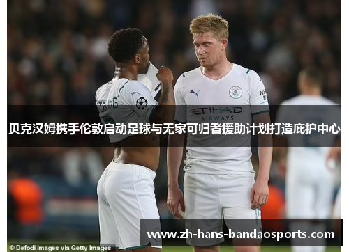 贝克汉姆携手伦敦启动足球与无家可归者援助计划打造庇护中心 贝克汉姆携手伦敦启动足球与无家可归者援助计划打造庇护中心