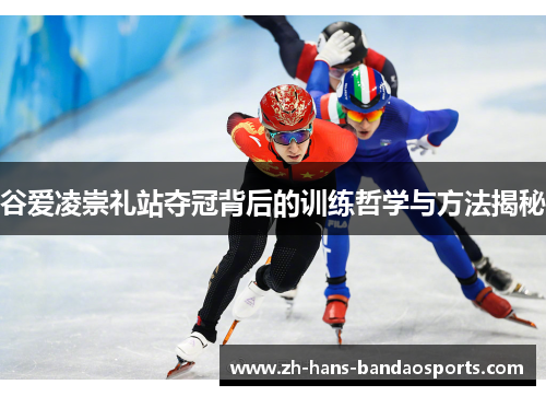 谷爱凌崇礼站夺冠背后的训练哲学与方法揭秘 谷爱凌崇礼站夺冠背后的训练哲学与方法揭秘